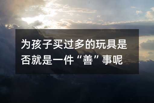 為孩子買過多的玩具是否就是一件“善”事呢