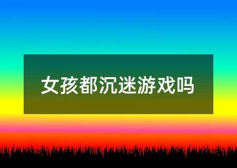 女孩都沉迷游戲嗎
