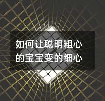 如何讓聰明粗心的寶寶變的細心