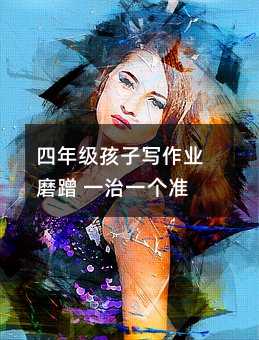 四年級孩子寫作業磨蹭 一治一個準