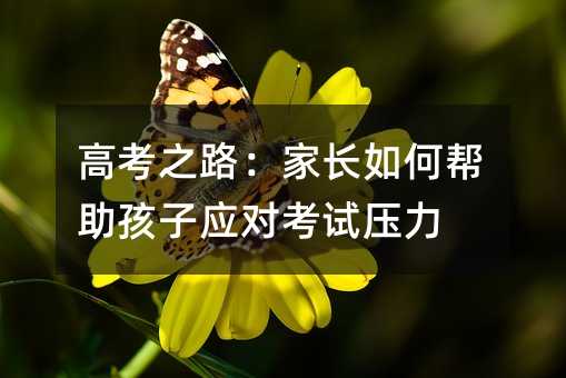 高考之路:家長(zhǎng)如何幫助孩子應(yīng)對(duì)考試壓力
