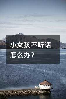 小女孩不聽話怎么辦?