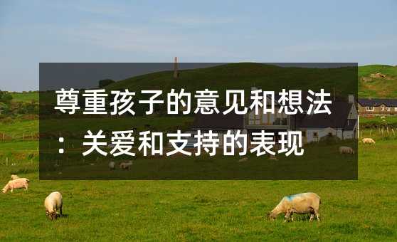 尊重孩子的意見和想法:關愛和支持的表現