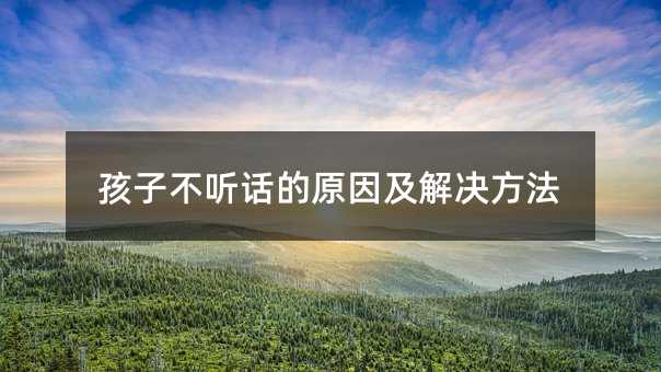 孩子不聽話的原因及解決方法