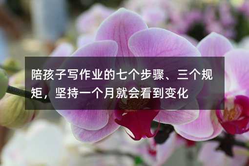 陪孩子寫作業(yè)的七個(gè)步驟、三個(gè)規(guī)矩,堅(jiān)持一個(gè)月就會(huì)看到變化