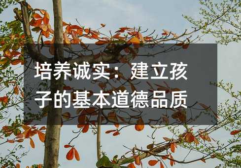 培養誠實:建立孩子的基本道德品質