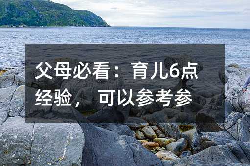 父母必看:育兒6點經驗, 可以參考參考
