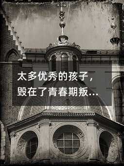 太多優秀的孩子,毀在了青春期叛逆期!父母學會科學幫助,孩子才能逆天改命 | 精選