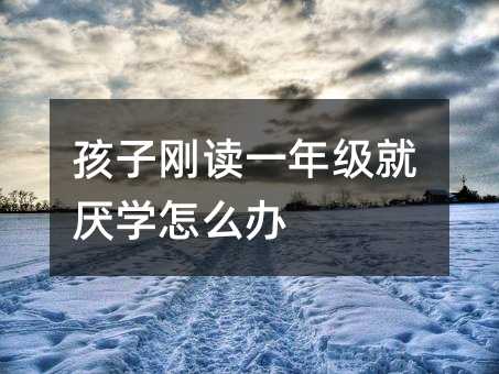 孩子剛讀一年級就厭學怎么辦
