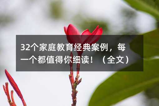 32個(gè)家庭教育經(jīng)典案例,每一個(gè)都值得你細(xì)讀!(全文)