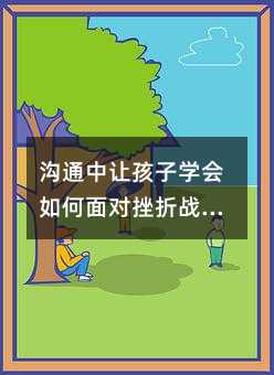 溝通中讓孩子學(xué)會(huì)如何面對(duì)挫折戰(zhàn)勝困難