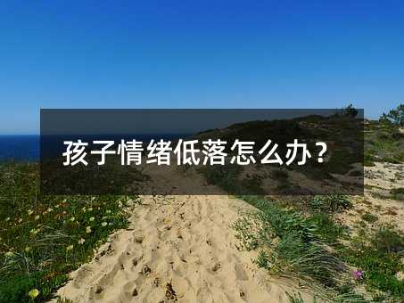 孩子情緒低落怎么辦?