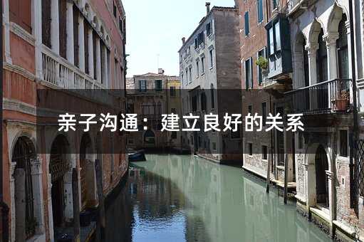 親子溝通:建立良好的關系