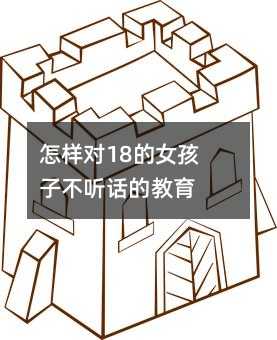怎樣對18的女孩子不聽話的教育