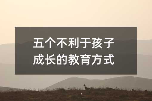 五個不利于孩子成長的教育方式