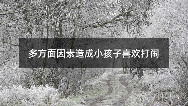多方面因素造成小孩子喜歡打鬧