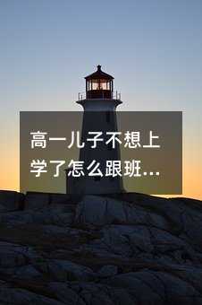 高一兒子不想上學了怎么跟班主任說
