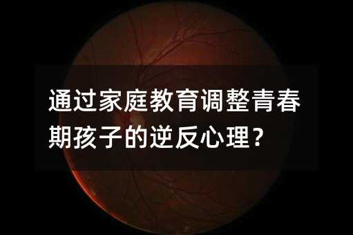 ͨ�^��ͥ�����{���ഺ�ں��ӵ��淴������