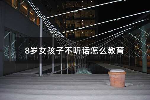 8歲女孩子不聽話怎么教育