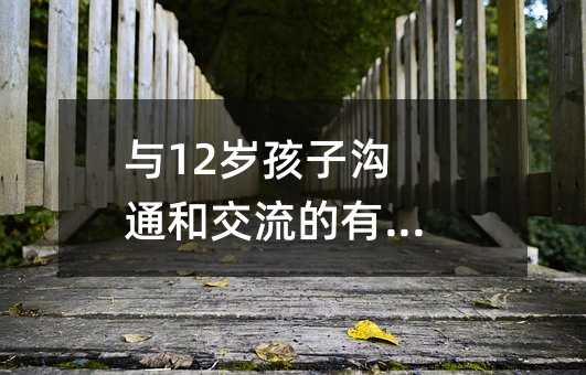 與12歲孩子溝通和交流的有效方法