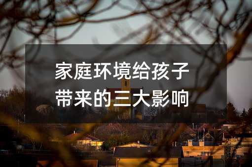 家庭環境給孩子帶來的三大影響