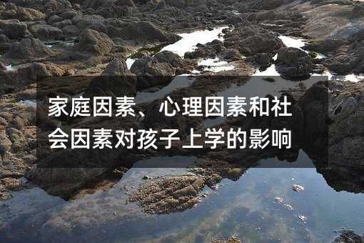 家庭因素、心理因素和社會因素對孩子上學的影響