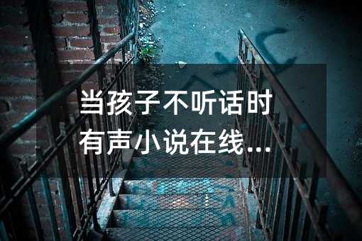 當(dāng)孩子不聽話時(shí)有聲小說在線收聽