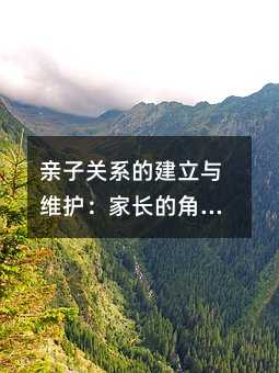 親子關系的建立與維護:家長的角色與挑戰