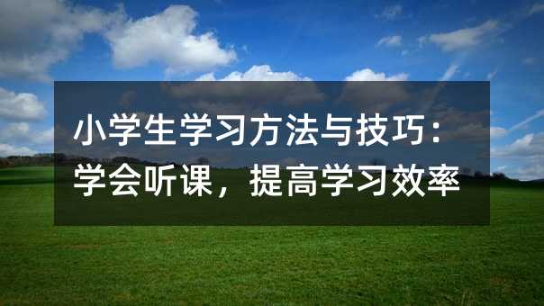 小學生學習方法與技巧:學會聽課,提高學習效率
