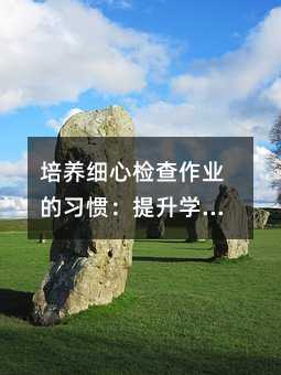 培養細心檢查作業的習慣:提升學習質量與未來競爭力