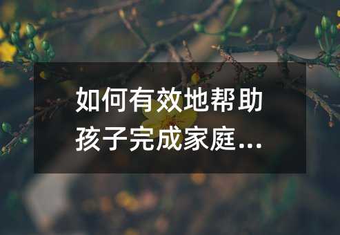 如何有效地幫助孩子完成家庭作業