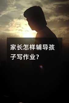 家長怎樣輔導(dǎo)孩子寫作業(yè)?