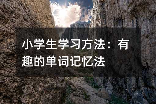 小學(xué)生學(xué)習(xí)方法:有趣的單詞記憶法