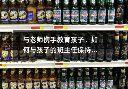 與老師攜手教育孩子,如何與孩子的班主任保持溝通