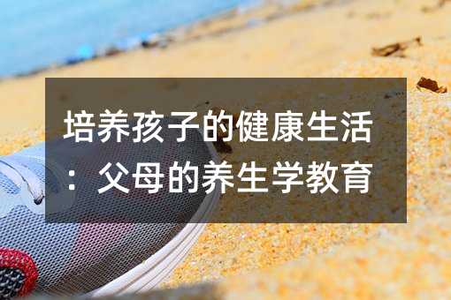 培養孩子的健康生活:父母的養生學教育