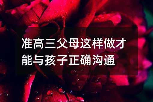 準(zhǔn)高三父母這樣做才能與孩子正確溝通