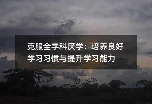 克服全學科厭學:培養良好學習習慣與提升學習能力