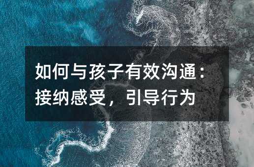 如何與孩子有效溝通:接納感受,引導行為