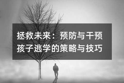 拯救未來:預防與干預孩子逃學的策略與技巧