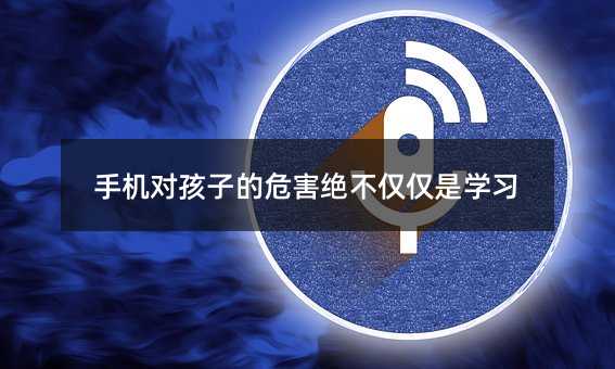 手機(jī)對(duì)孩子的危害絕不僅僅是學(xué)習(xí)