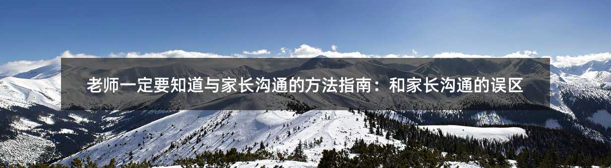 老師一定要知道與家長溝通的方法指南:和家長溝通的誤區