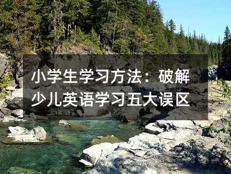 小學生學習方法:破解少兒英語學習五大誤區
