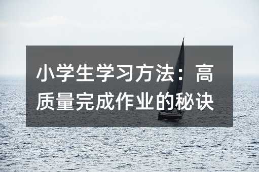 小學(xué)生學(xué)習(xí)方法:高質(zhì)量完成作業(yè)的秘訣
