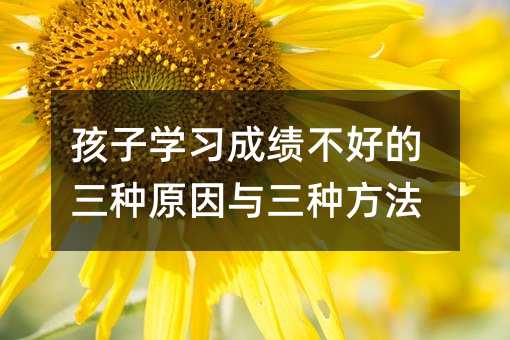 孩子學(xué)習(xí)成績不好的三種原因與三種方法