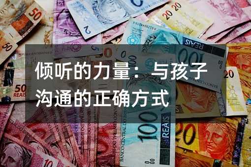 傾聽的力量:與孩子溝通的正確方式