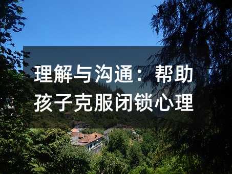 理解與溝通:幫助孩子克服閉鎖心理