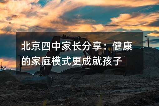北京四中家長分享:健康的家庭模式更成就孩子