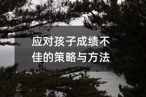 應(yīng)對(duì)孩子成績(jī)不佳的策略與方法