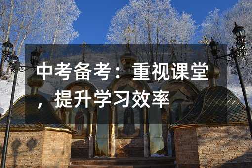 中考備考:重視課堂,提升學習效率