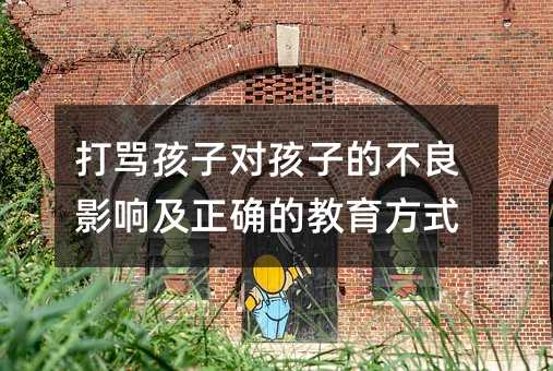 打罵孩子對孩子的不良影響及正確的教育方式